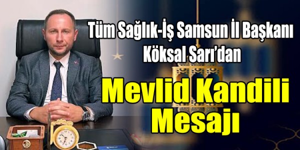 Tüm Sağlık-İş Samsun İl Başkanı Köksal Sarı’dan Mevlid Kandili Mesajı